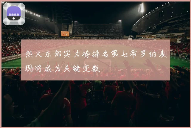 热火东部实力榜排名第七希罗的表现将成为关键变数