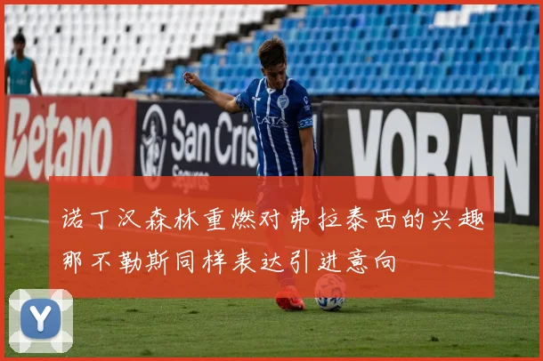 诺丁汉森林重燃对弗拉泰西的兴趣那不勒斯同样表达引进意向