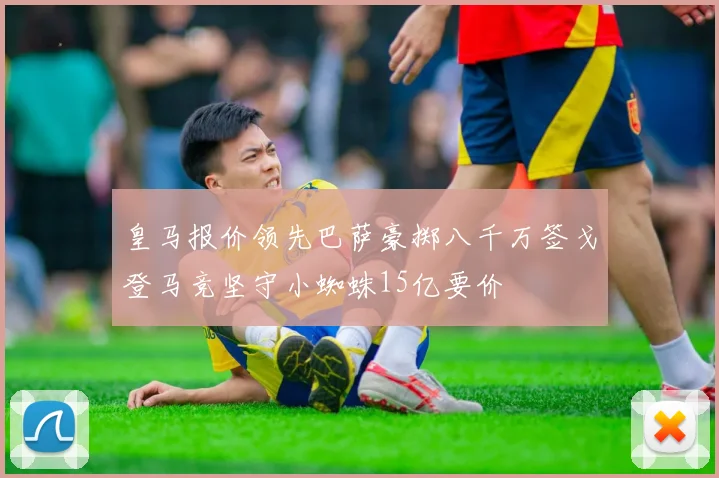 皇马报价领先巴萨豪掷八千万签戈登马竞坚守小蜘蛛15亿要价