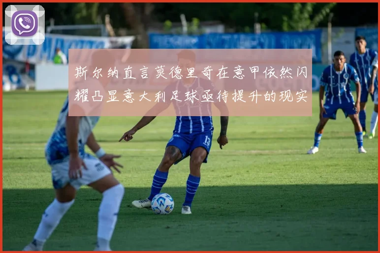 斯尔纳直言莫德里奇在意甲依然闪耀凸显意大利足球亟待提升的现实问题