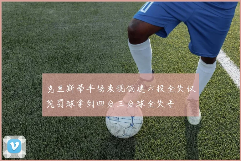 克里斯蒂半场表现低迷六投全失仅凭罚球拿到四分三分球全失手